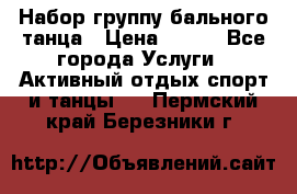 Набор группу бального танца › Цена ­ 200 - Все города Услуги » Активный отдых,спорт и танцы   . Пермский край,Березники г.